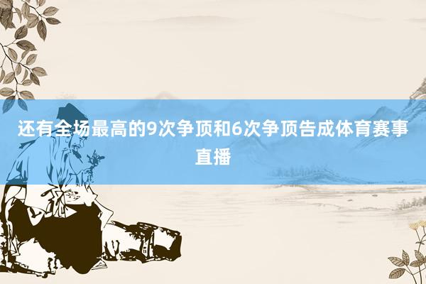 还有全场最高的9次争顶和6次争顶告成体育赛事直播