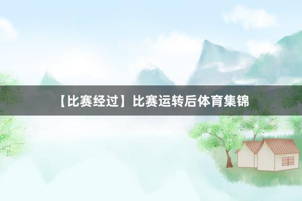 【比赛经过】比赛运转后体育集锦