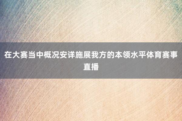 在大赛当中概况安详施展我方的本领水平体育赛事直播