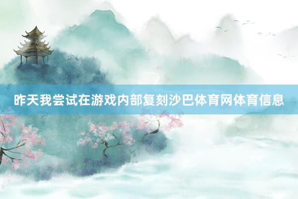 昨天我尝试在游戏内部复刻沙巴体育网体育信息
