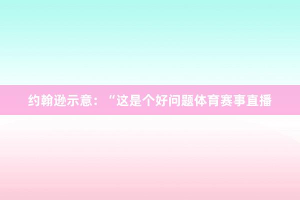 约翰逊示意：“这是个好问题体育赛事直播