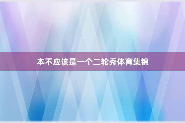 本不应该是一个二轮秀体育集锦