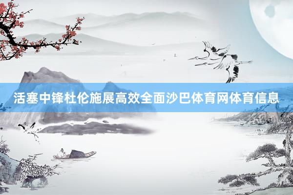 活塞中锋杜伦施展高效全面沙巴体育网体育信息