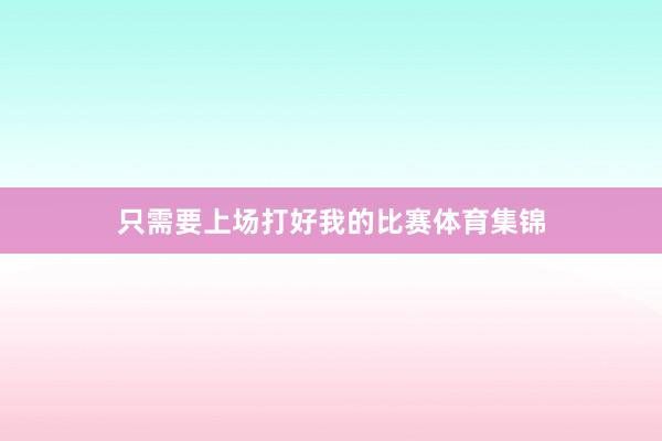 只需要上场打好我的比赛体育集锦