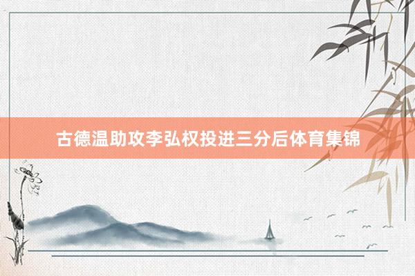 古德温助攻李弘权投进三分后体育集锦