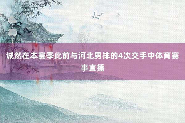 诚然在本赛季此前与河北男排的4次交手中体育赛事直播
