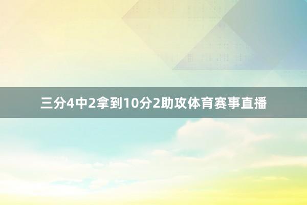 三分4中2拿到10分2助攻体育赛事直播