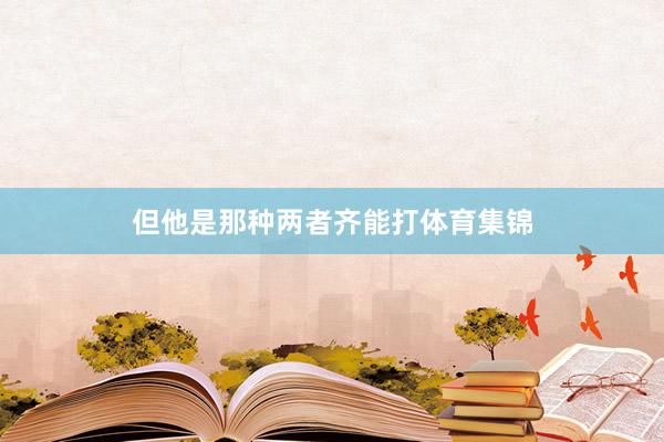但他是那种两者齐能打体育集锦