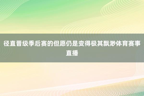 径直晋级季后赛的但愿仍是变得极其飘渺体育赛事直播