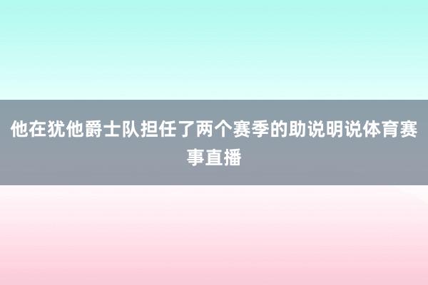 他在犹他爵士队担任了两个赛季的助说明说体育赛事直播