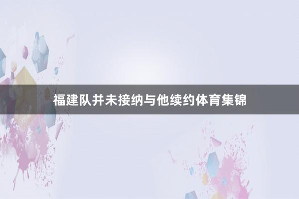 福建队并未接纳与他续约体育集锦