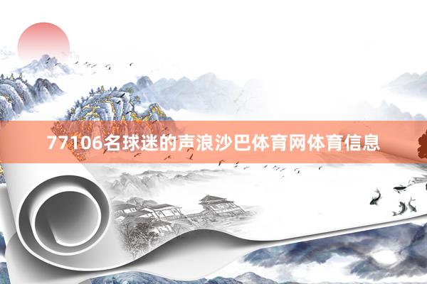 77106名球迷的声浪沙巴体育网体育信息