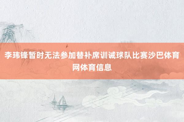 李玮锋暂时无法参加替补席训诫球队比赛沙巴体育网体育信息