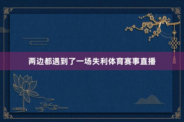 两边都遇到了一场失利体育赛事直播