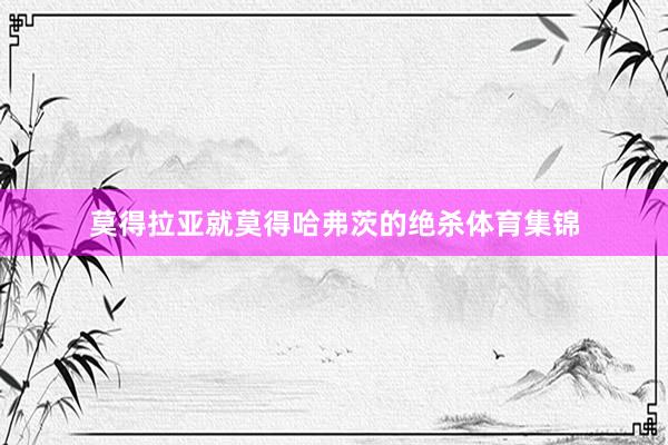 莫得拉亚就莫得哈弗茨的绝杀体育集锦