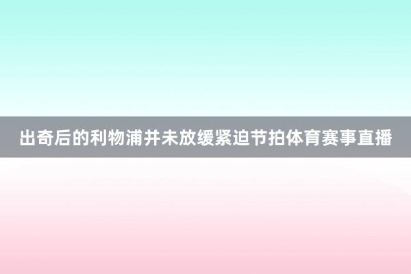 出奇后的利物浦并未放缓紧迫节拍体育赛事直播