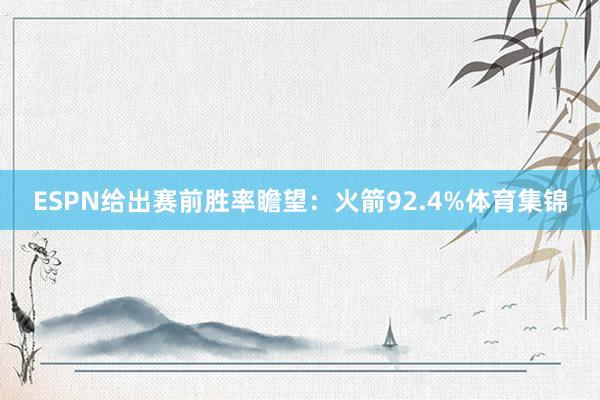 ESPN给出赛前胜率瞻望：火箭92.4%体育集锦