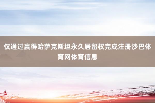 仅通过赢得哈萨克斯坦永久居留权完成注册沙巴体育网体育信息
