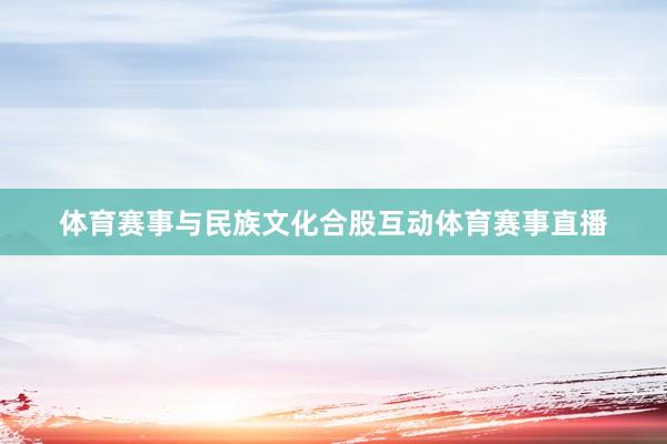 体育赛事与民族文化合股互动体育赛事直播