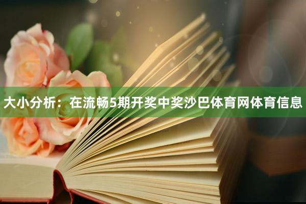 大小分析：在流畅5期开奖中奖沙巴体育网体育信息