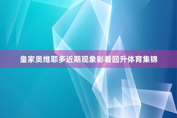 皇家奥维耶多近期现象彰着回升体育集锦