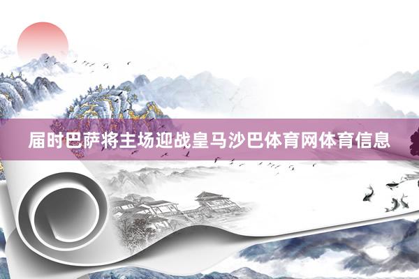 届时巴萨将主场迎战皇马沙巴体育网体育信息