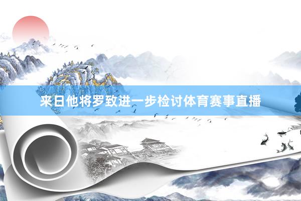 来日他将罗致进一步检讨体育赛事直播