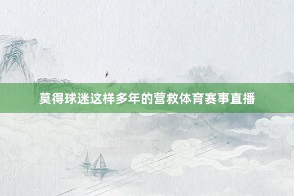 莫得球迷这样多年的营救体育赛事直播