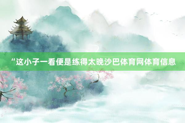 “这小子一看便是练得太晚沙巴体育网体育信息