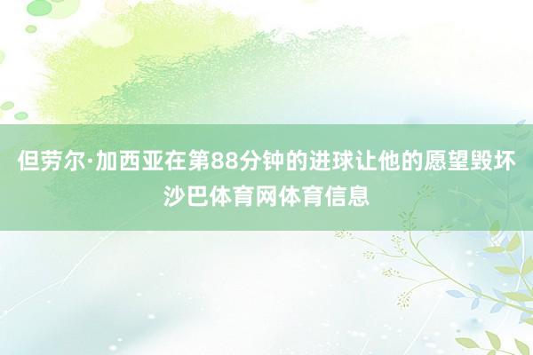 但劳尔·加西亚在第88分钟的进球让他的愿望毁坏沙巴体育网体育信息