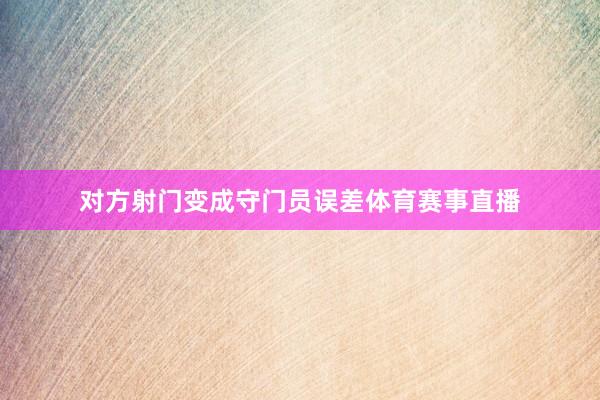 对方射门变成守门员误差体育赛事直播