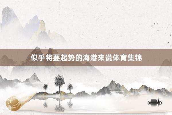 似乎将要起势的海港来说体育集锦