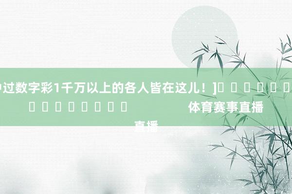 中过数字彩1千万以上的各人皆在这儿！]　　															                体育赛事直播