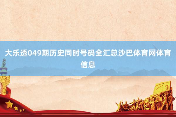 大乐透049期历史同时号码全汇总沙巴体育网体育信息