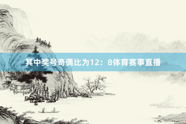 其中奖号奇偶比为12：8体育赛事直播