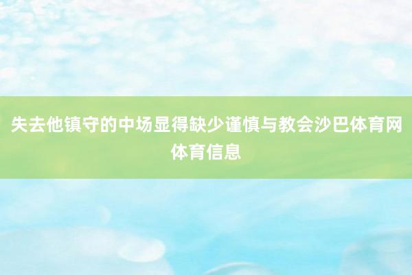 失去他镇守的中场显得缺少谨慎与教会沙巴体育网体育信息