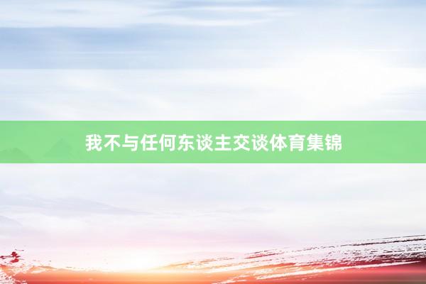 我不与任何东谈主交谈体育集锦