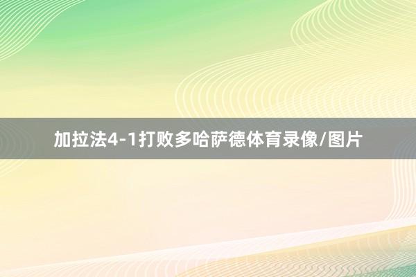 加拉法4-1打败多哈萨德体育录像/图片