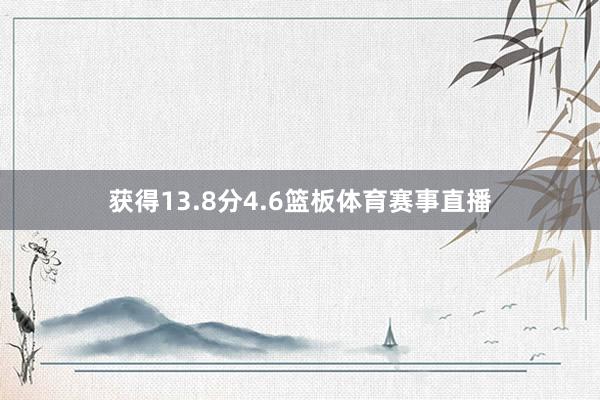 获得13.8分4.6篮板体育赛事直播