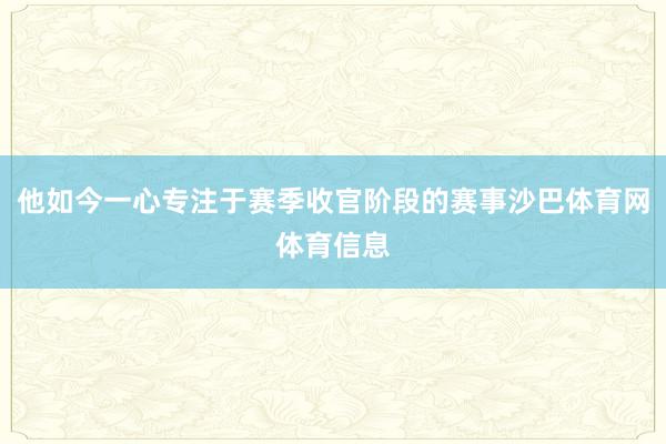 他如今一心专注于赛季收官阶段的赛事沙巴体育网体育信息