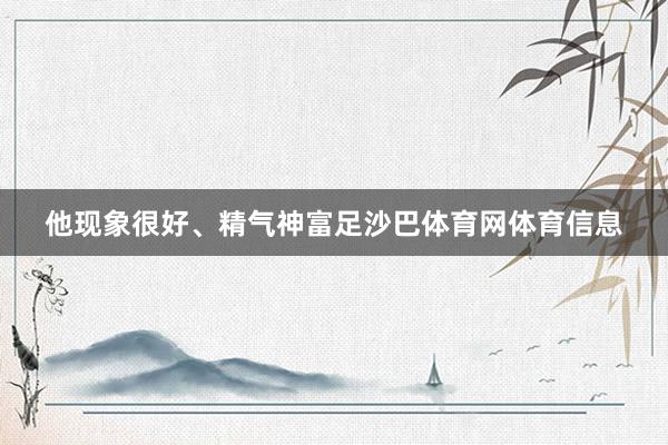 他现象很好、精气神富足沙巴体育网体育信息
