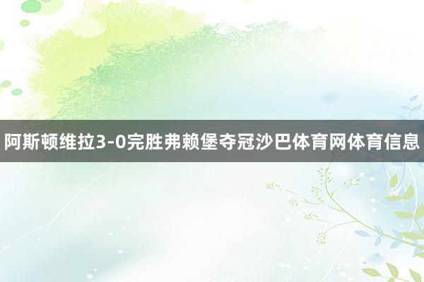 阿斯顿维拉3-0完胜弗赖堡夺冠沙巴体育网体育信息