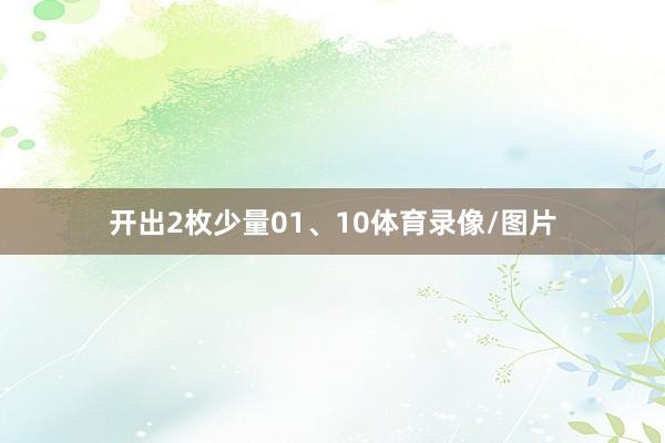 开出2枚少量01、10体育录像/图片