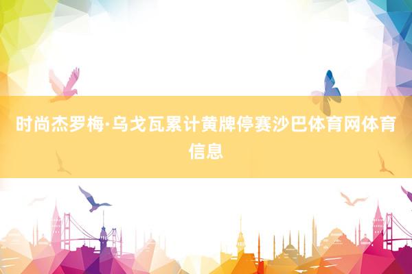 时尚杰罗梅·乌戈瓦累计黄牌停赛沙巴体育网体育信息