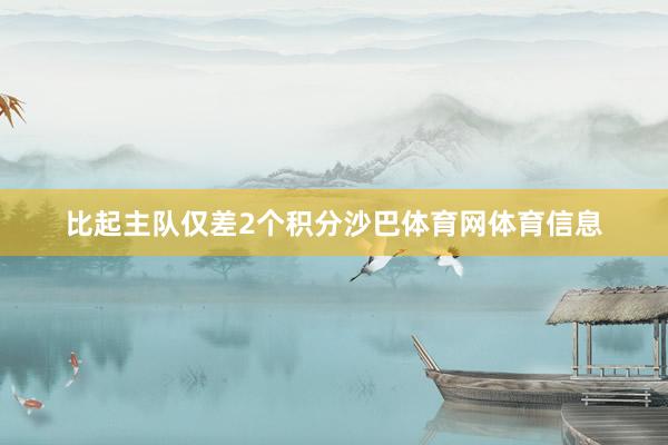 比起主队仅差2个积分沙巴体育网体育信息