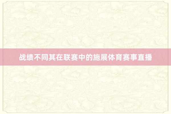 战绩不同其在联赛中的施展体育赛事直播