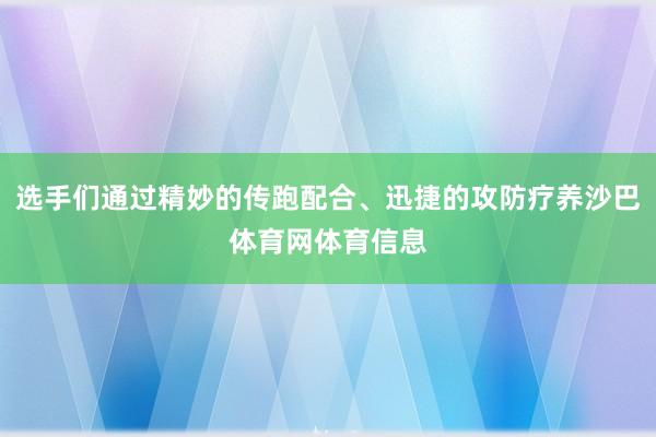 选手们通过精妙的传跑配合、迅捷的攻防疗养沙巴体育网体育信息