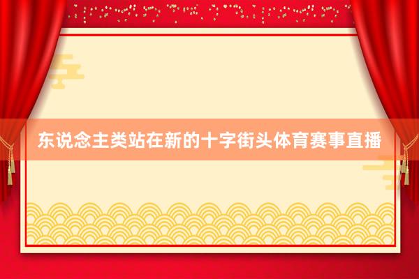 东说念主类站在新的十字街头体育赛事直播