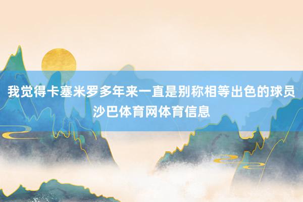 我觉得卡塞米罗多年来一直是别称相等出色的球员沙巴体育网体育信息