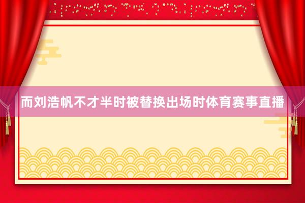 而刘浩帆不才半时被替换出场时体育赛事直播